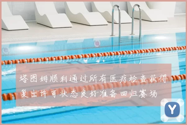 塔图姆顺利通过所有医疗检查获得复出许可状态良好准备回归赛场