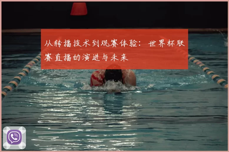 从转播技术到观赛体验：世界杯联赛直播的演进与未来