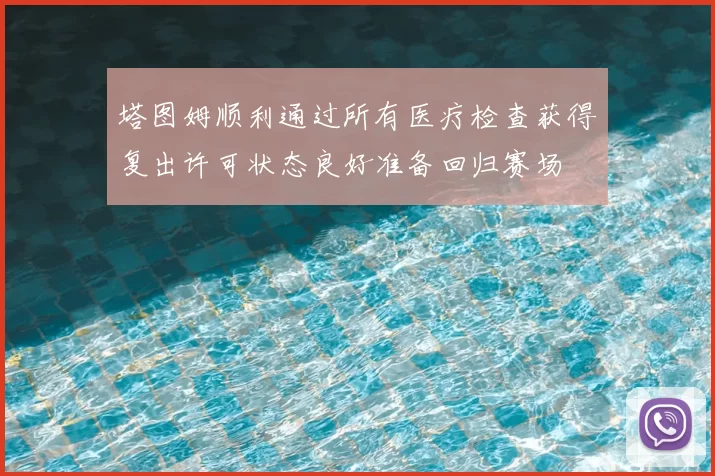 塔图姆顺利通过所有医疗检查获得复出许可状态良好准备回归赛场