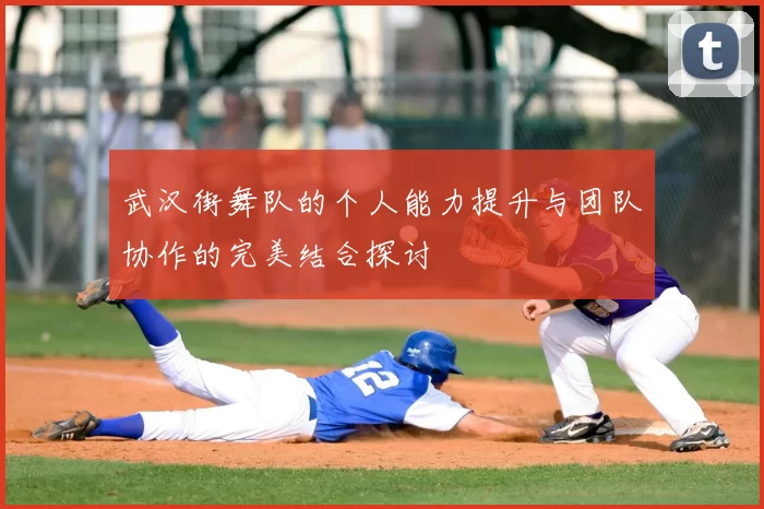 武汉街舞队的个人能力提升与团队协作的完美结合探讨