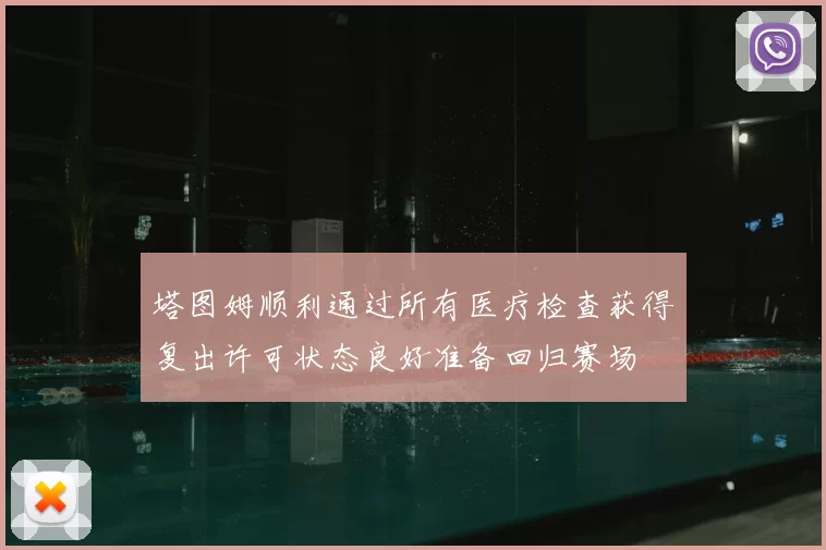 塔图姆顺利通过所有医疗检查获得复出许可状态良好准备回归赛场