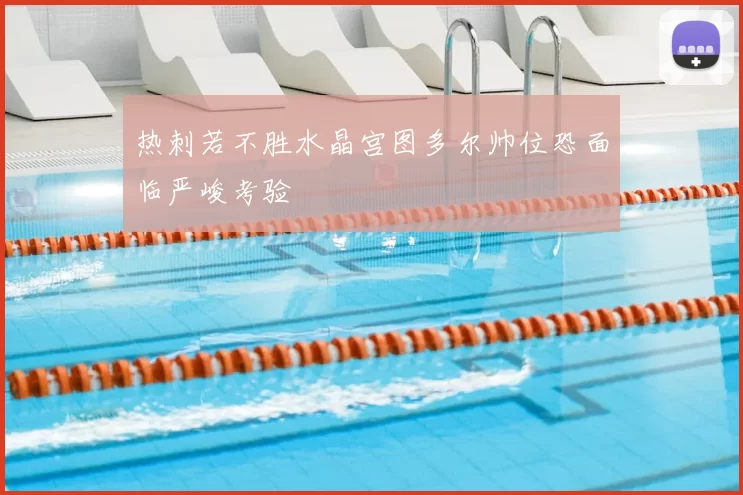 热刺若不胜水晶宫图多尔帅位恐面临严峻考验