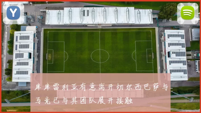 库库雷利亚有意离开切尔西巴萨与马竞已与其团队展开接触