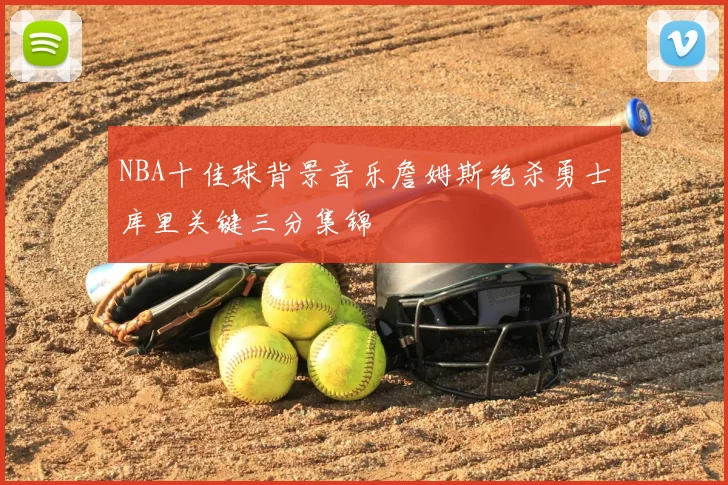 NBA十佳球背景音乐詹姆斯绝杀勇士库里关键三分集锦