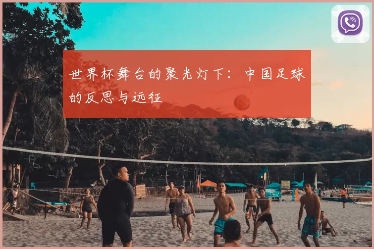 世界杯舞台的聚光灯下：中国足球的反思与远征