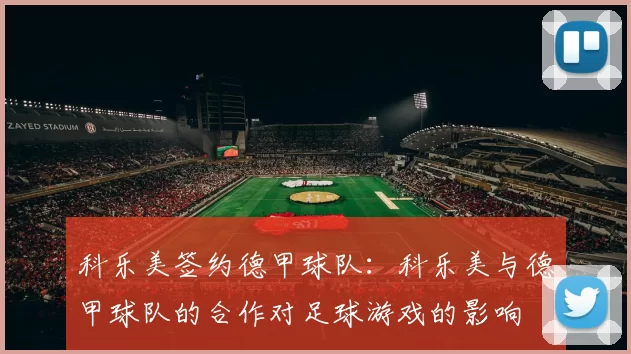 科乐美签约德甲球队:科乐美与德甲球队的合作对足球游戏的影响