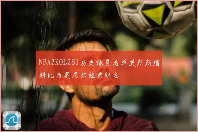 NBA2KOL2S1历史球员名单更新新增科比与奥尼尔经典组合