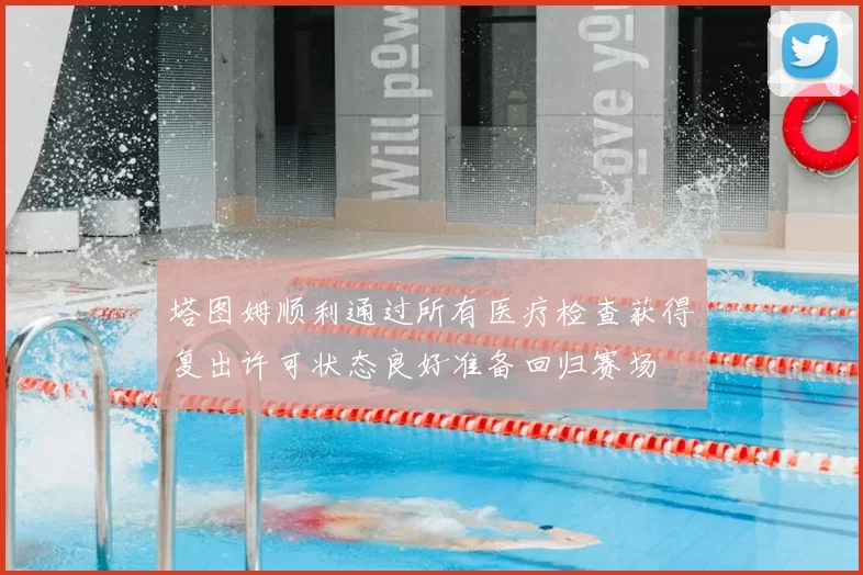 塔图姆顺利通过所有医疗检查获得复出许可状态良好准备回归赛场