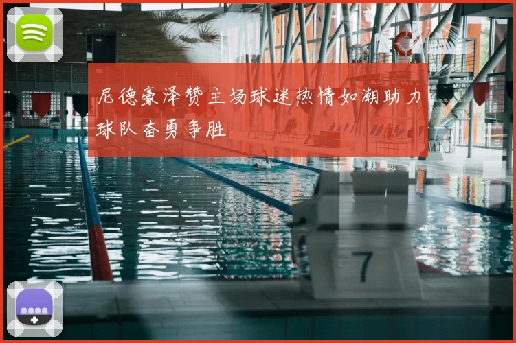 尼德豪泽赞主场球迷热情如潮助力球队奋勇争胜