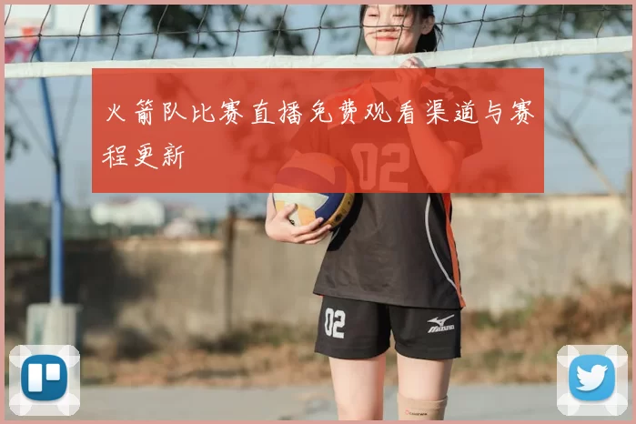 火箭队比赛直播免费观看渠道与赛程更新