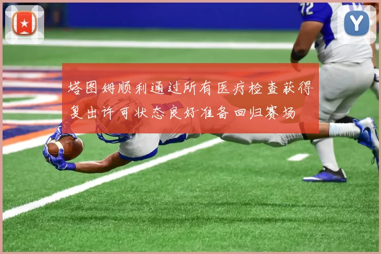 塔图姆顺利通过所有医疗检查获得复出许可状态良好准备回归赛场