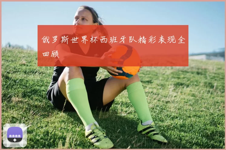 俄罗斯世界杯西班牙队精彩表现全回顾