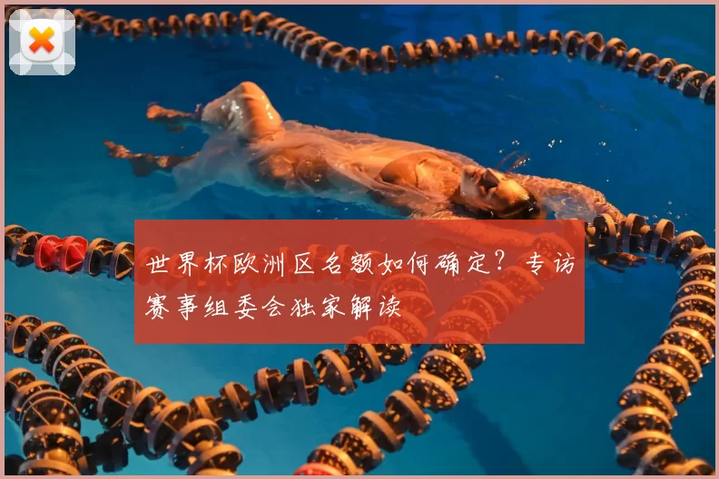 世界杯欧洲区名额如何确定?专访赛事组委会独家解读