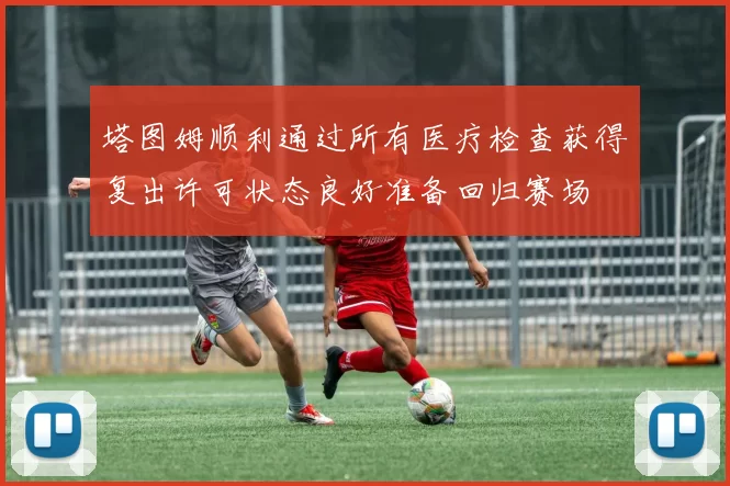塔图姆顺利通过所有医疗检查获得复出许可状态良好准备回归赛场