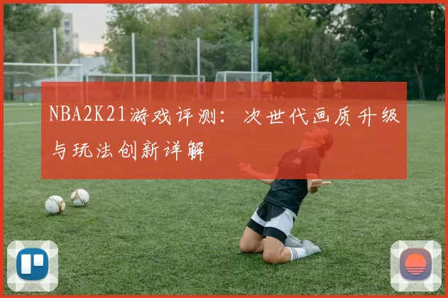 NBA2K21游戏评测:次世代画质升级与玩法创新详解