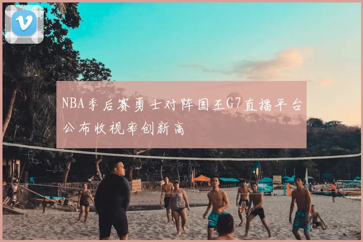 NBA季后赛勇士对阵国王G7直播平台公布收视率创新高