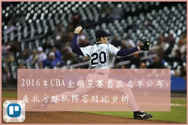 2016年CBA全明星赛首发名单公布,南北方球队阵容对比分析
