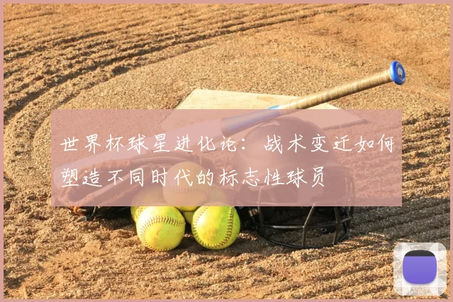 世界杯球星进化论:战术变迁如何塑造不同时代的标志性球员