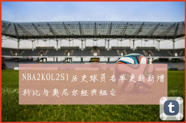 NBA2KOL2S1历史球员名单更新新增科比与奥尼尔经典组合
