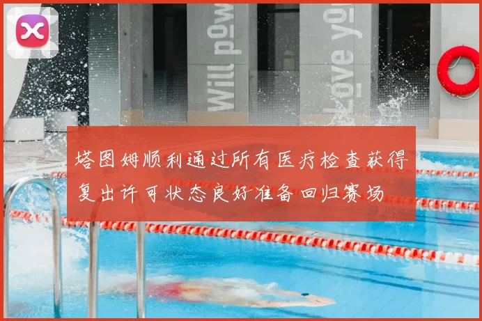 塔图姆顺利通过所有医疗检查获得复出许可状态良好准备回归赛场
