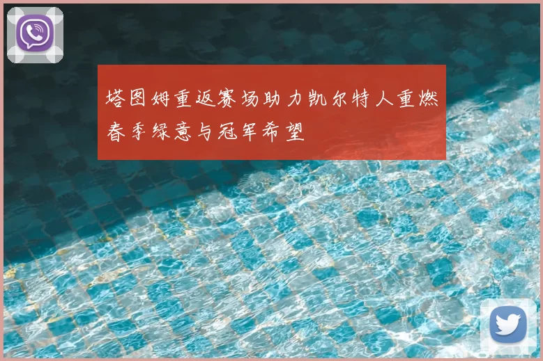 塔图姆重返赛场助力凯尔特人重燃春季绿意与冠军希望