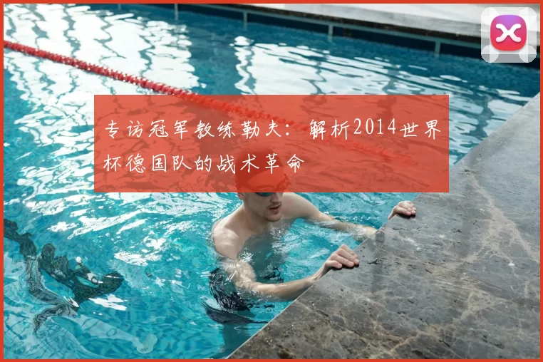 专访冠军教练勒夫:解析2014世界杯德国队的战术革命