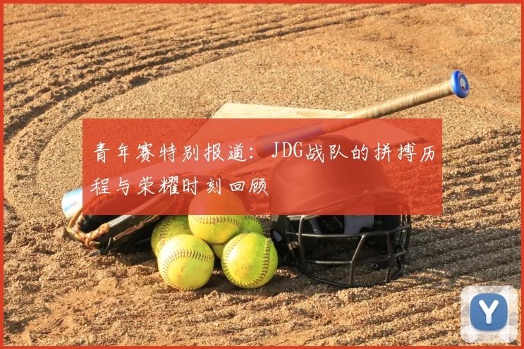 青年赛特别报道:JDG战队的拼搏历程与荣耀时刻回顾