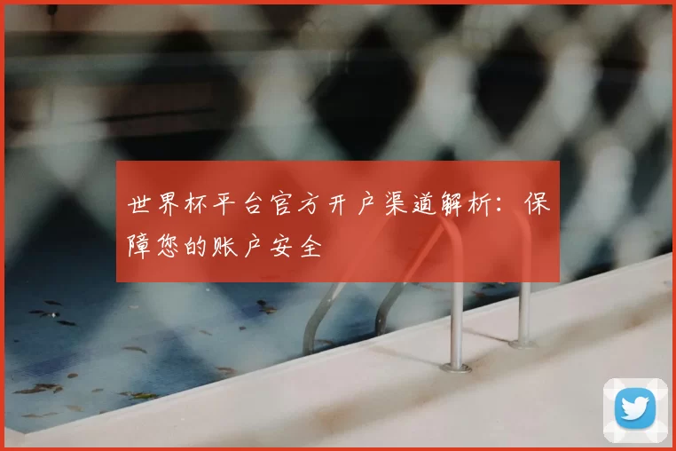 世界杯平台官方开户渠道解析：保障您的账户安全