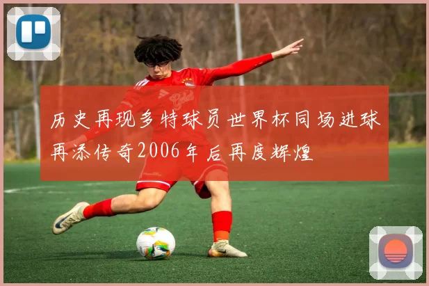 历史再现多特球员世界杯同场进球再添传奇2006年后再度辉煌