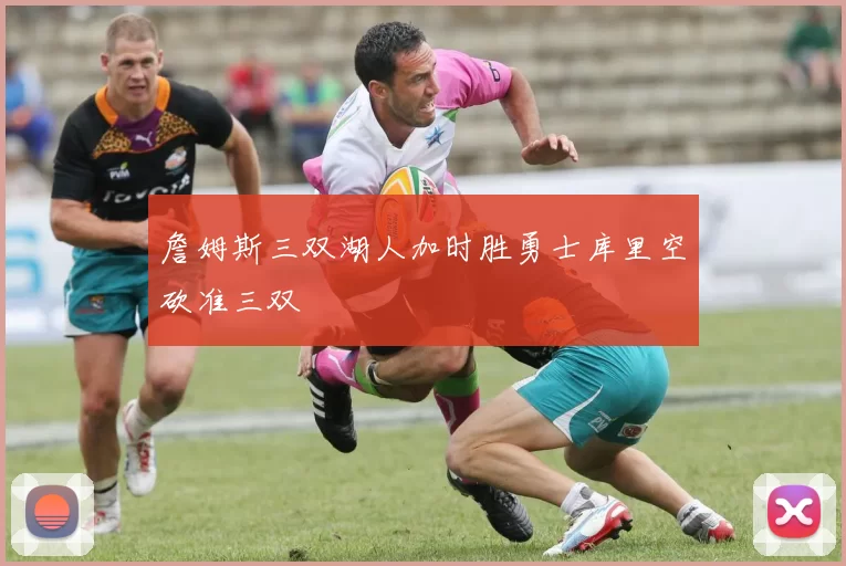 詹姆斯三双湖人加时胜勇士库里空砍准三双