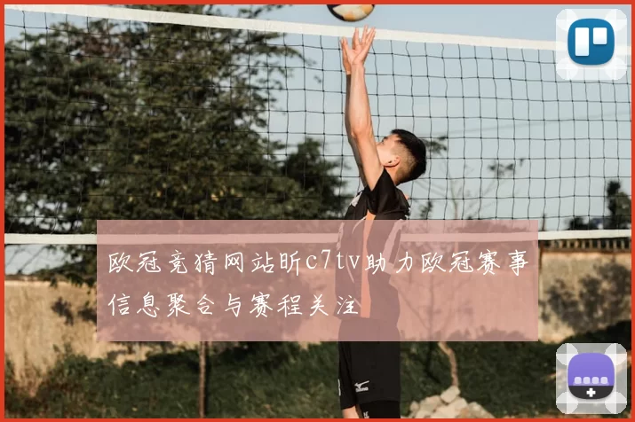 欧冠竞猜网站昕c7tv助力欧冠赛事信息聚合与赛程关注