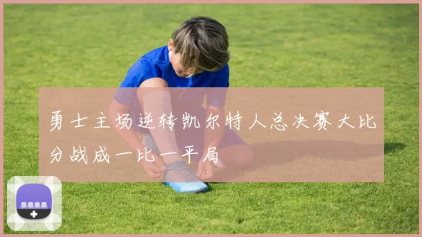 勇士主场逆转凯尔特人总决赛大比分战成一比一平局