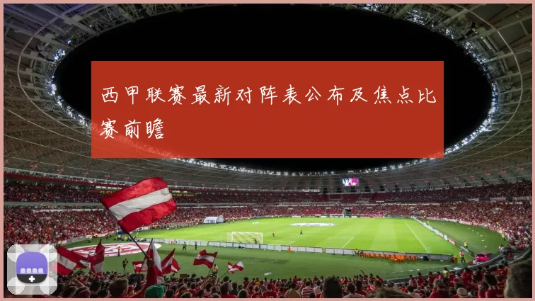 西甲联赛最新对阵表公布及焦点比赛前瞻