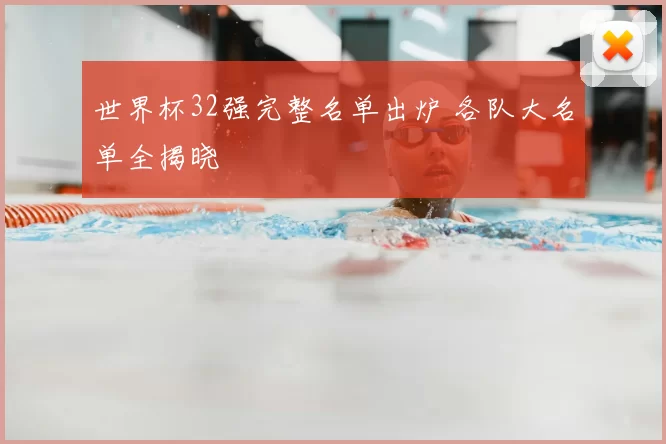 世界杯32强完整名单出炉 各队大名单全揭晓