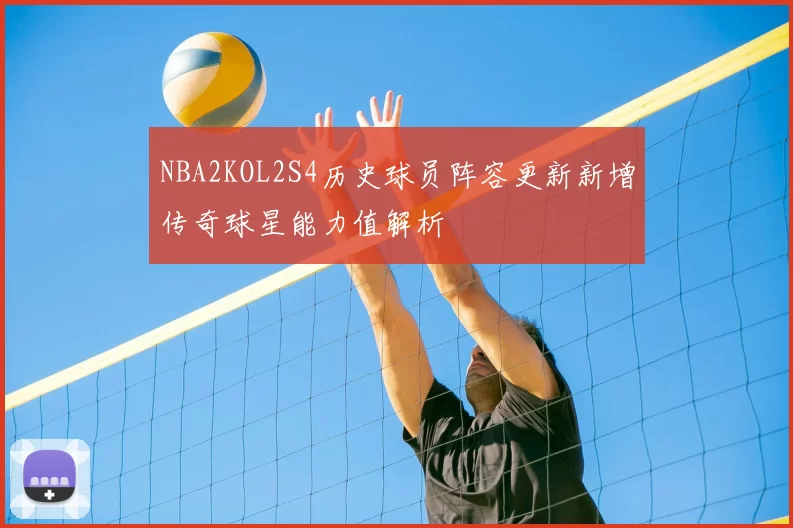 NBA2KOL2S4历史球员阵容更新新增传奇球星能力值解析