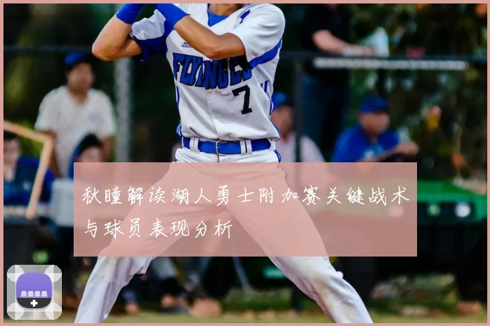 秋瞳解读湖人勇士附加赛关键战术与球员表现分析