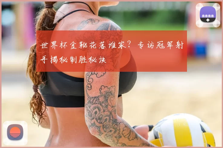 世界杯金靴花落谁家?专访冠军射手揭秘制胜秘诀