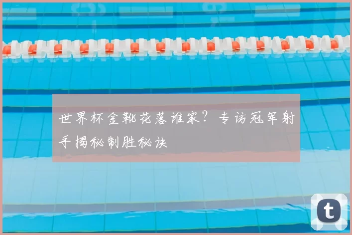 世界杯金靴花落谁家?专访冠军射手揭秘制胜秘诀