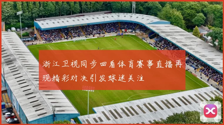 浙江卫视同步回看体育赛事直播再现精彩对决引发球迷关注