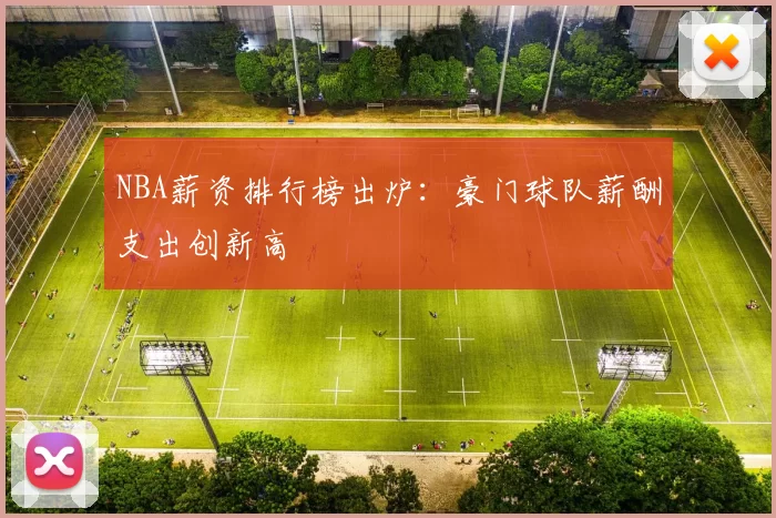 NBA薪资排行榜出炉：豪门球队薪酬支出创新高