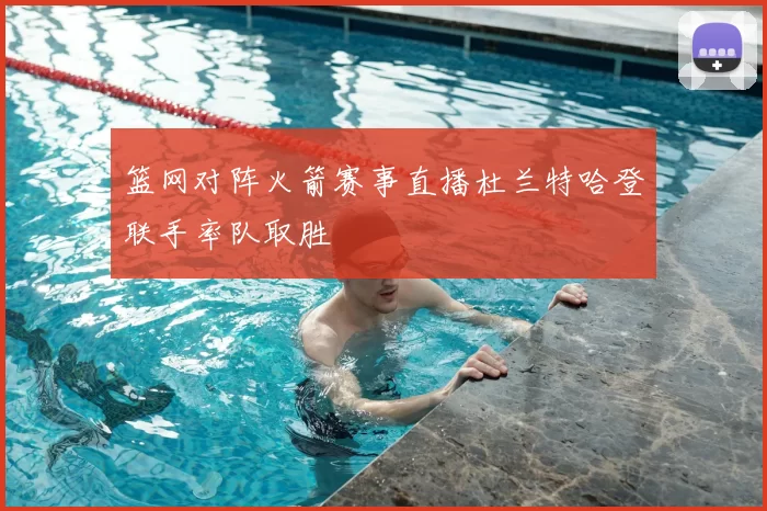 篮网对阵火箭赛事直播杜兰特哈登联手率队取胜