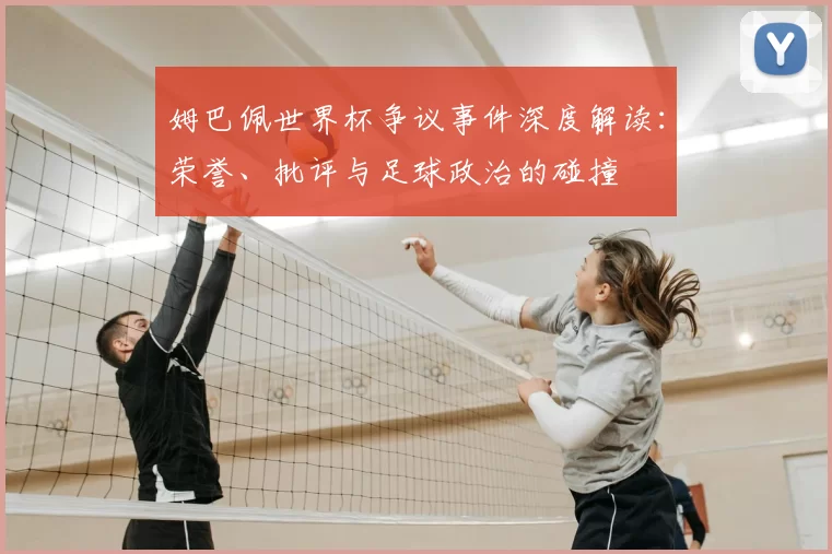 姆巴佩世界杯争议事件深度解读：荣誉、批评与足球政治的碰撞