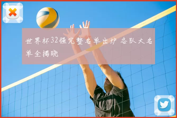 世界杯32强完整名单出炉 各队大名单全揭晓