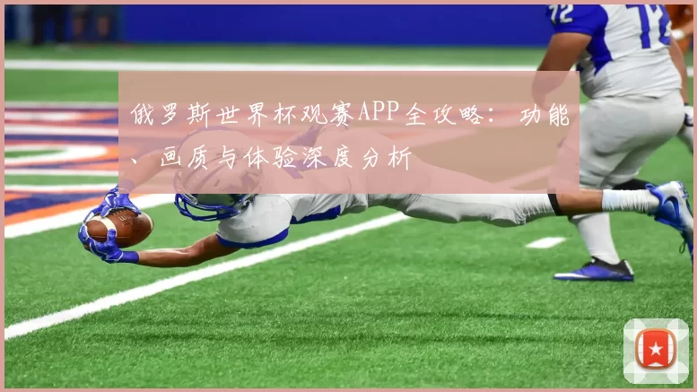 俄罗斯世界杯观赛APP全攻略:功能、画质与体验深度分析