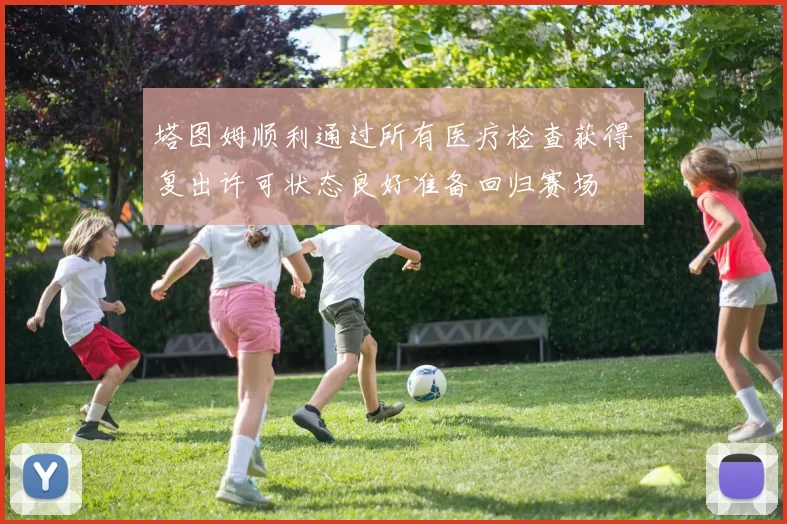 塔图姆顺利通过所有医疗检查获得复出许可状态良好准备回归赛场