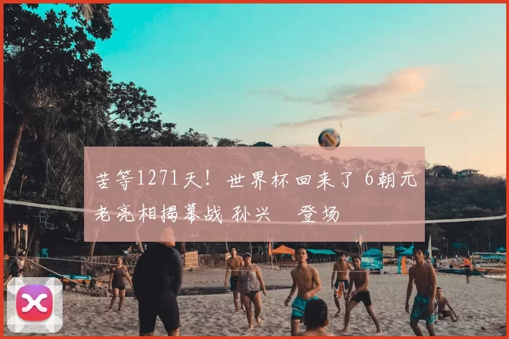 苦等1271天!世界杯回来了 6朝元老亮相揭幕战 孙兴慜登场