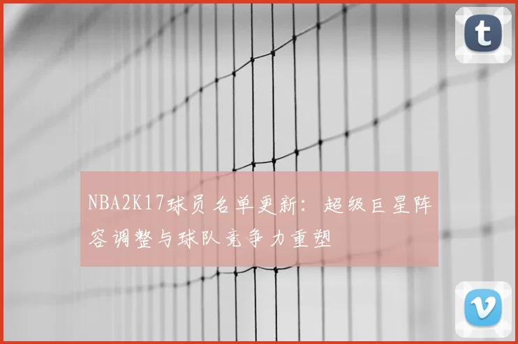 NBA2K17球员名单更新:超级巨星阵容调整与球队竞争力重塑