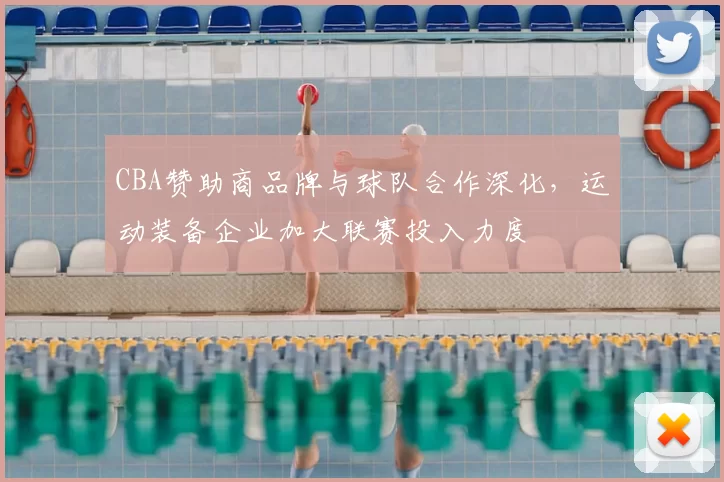 CBA赞助商品牌与球队合作深化,运动装备企业加大联赛投入力度
