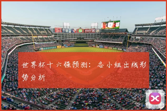 世界杯十六强预测:各小组出线形势分析
