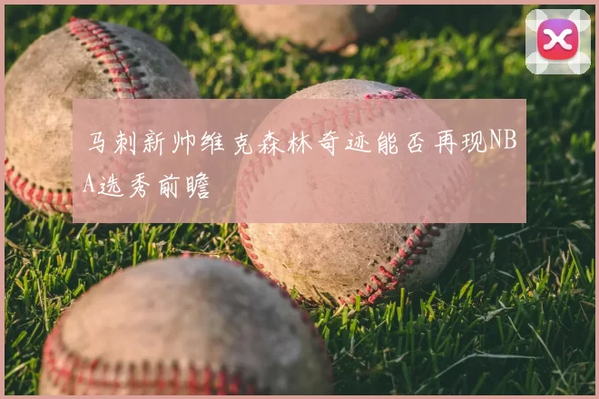 马刺新帅维克森林奇迹能否再现NBA选秀前瞻